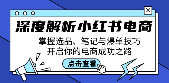 深度解析小红书电商：掌握选品、笔记与爆单技巧，开启你的电商成功之路-天使资源网