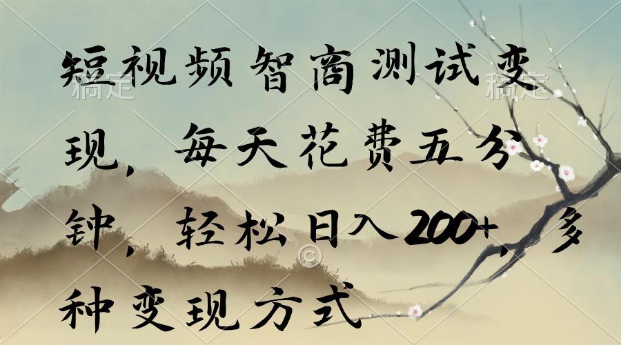 短视频智商测试变现，每天花费五分钟，轻松日入200+，多种变现方式-天使资源网