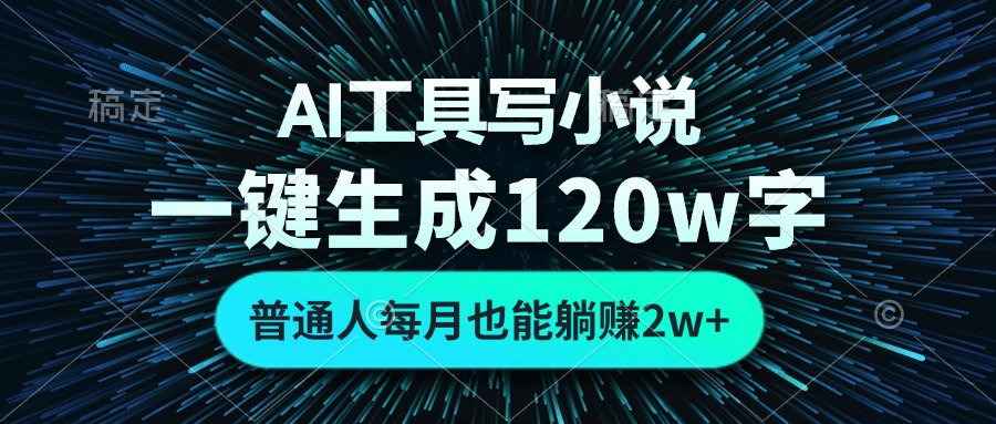 AI工具写小说，一键生成120万字，普通人每月也能躺赚2w+-天使资源网