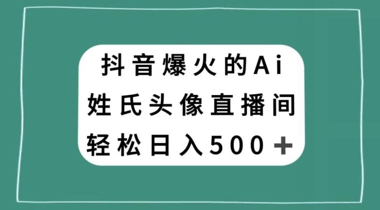 抖音爆火的AI姓氏头像直播，轻松日入500＋-天使资源网