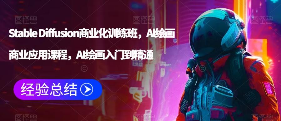 Stable Diffusion商业化训练班，Al绘画商业应用课程，AI绘画入门到精通-天使资源网