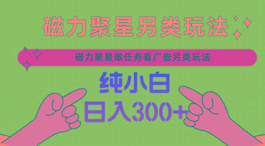 磁力聚星做任务看广告撸马扁，不靠流量另类玩法日入300+-天使资源网