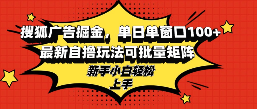 搜狐广告掘金，单日单窗口100+，最新自撸玩法可批量矩阵，适合新手小白-天使资源网