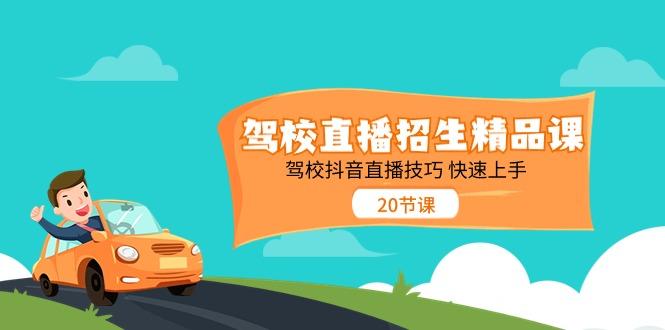 驾校直播招生精品课，驾校抖音直播技巧快速上手(20节课)-天使资源网