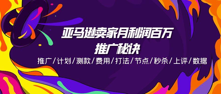 亚马逊卖家月利润百万的推广秘诀，推广/计划/测款/费用/打法/节点/秒杀…-天使资源网