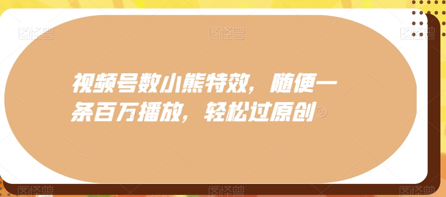 视频号数小熊特效，随便一条百万播放，轻松过原创-天使资源网