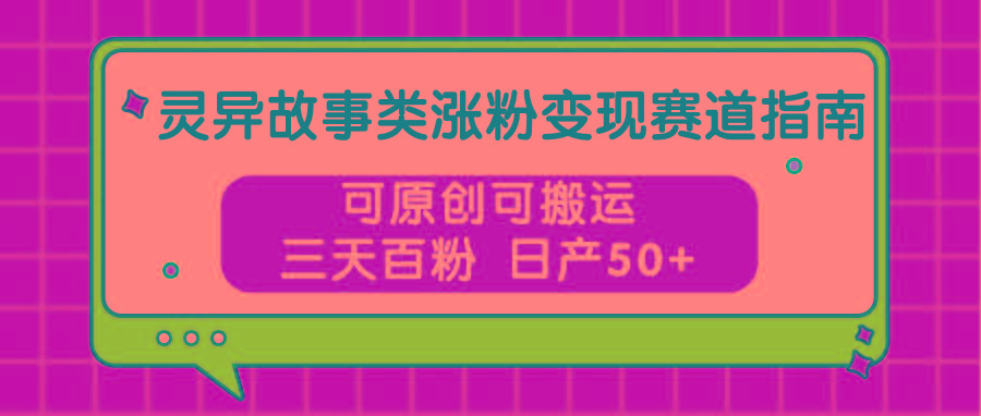 灵异故事类涨粉变现赛道指南，可原创可搬运，三天百粉 日产50+-天使资源网