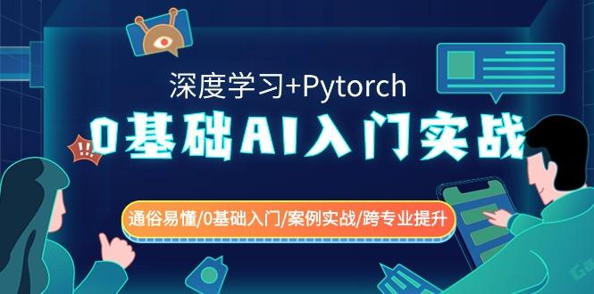 0基础AI入门实战(深度学习+Pytorch) 通俗易懂/0基础入门/案例实战/跨专业提升-天使资源网