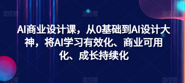 AI商业设计课，从0基础到AI设计大神，将AI学习有效化、商业可用化、成长持续化-天使资源网