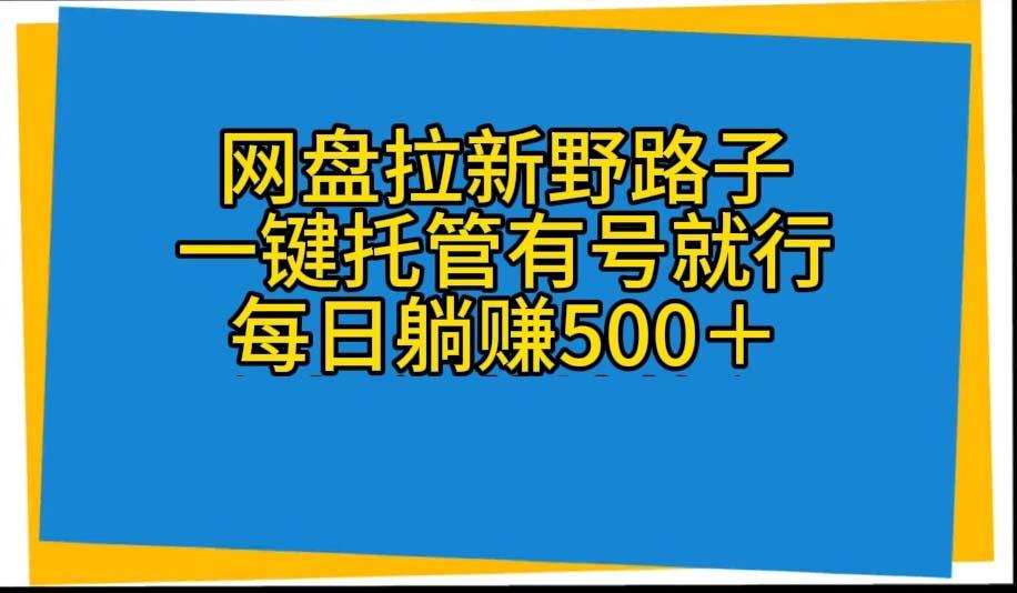 网盘拉新野路子，一键托管有号就行，全自动代发视频，每日躺赚500＋-天使资源网