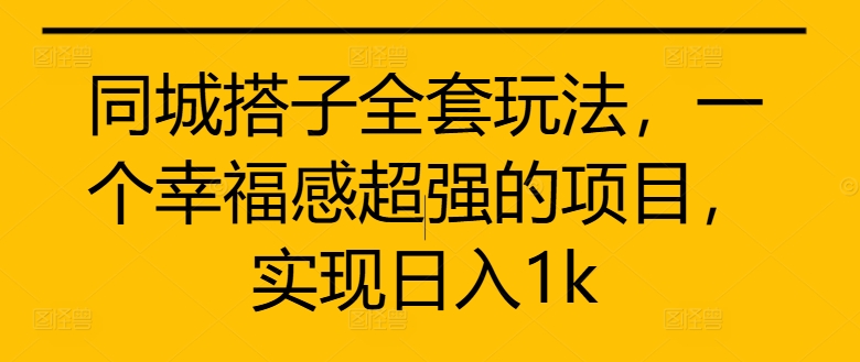 同城搭子全套玩法，一个幸福感超强的项目，实现日入1k【揭秘】-天使资源网