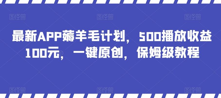 最新APP薅羊毛计划，500播放收益100元，一键原创，保姆级教程-天使资源网
