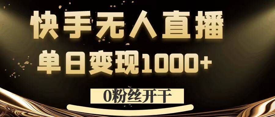 0粉丝开干，快手无人直播，单日变现1k+【揭秘】-天使资源网