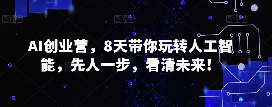 AI创业营，8天带你玩转人工智能，先人一步，看清未来！-天使资源网