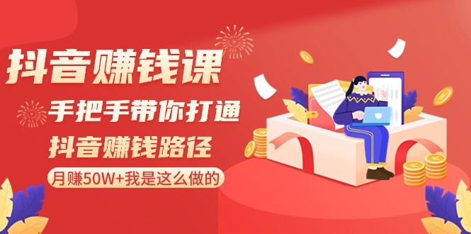 抖音赚钱课：手把手带你打通抖音赚钱路径，月赚50W+我是这么做的！-天使资源网