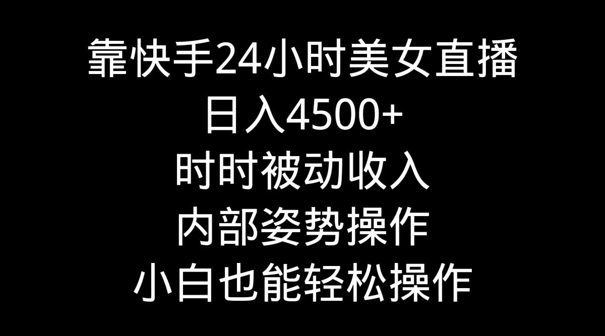 靠快手美女24小时直播，日入4500+，时时被动收入，内部姿势操作，小白也…-天使资源网