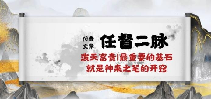 某付费文章《任督 二脉 泼天富贵|最重要的基石 就是神来之笔的开窍|万字》-天使资源网