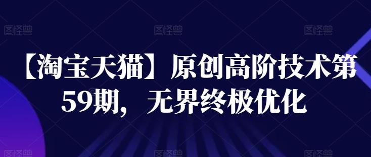 【淘宝天猫】原创高阶技术第59期，无界终极优化-天使资源网