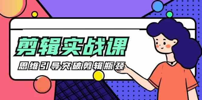 剪辑实操课-思维引导突破剪辑瓶颈(29节视频课)-天使资源网