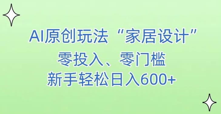 AI家居设计，简单好上手，新手小白什么也不会的，都可以轻松日入500+【揭秘】-天使资源网