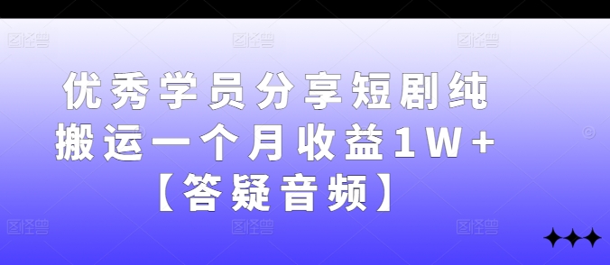 优秀学员分享短剧纯搬运一个月收益1W+【答疑音频】-天使资源网