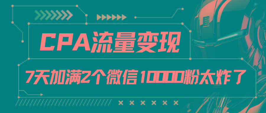 CPA流量变现，7天加满两个微信10000粉-天使资源网