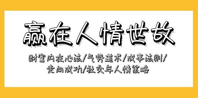 (9959期)赢在-人情世故：财富内在心法/气势道术/成事法则/走向成功/社交与人情策略-天使资源网