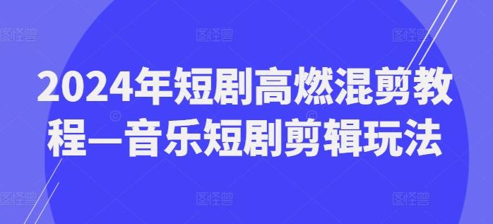 2024年短剧高燃混剪教程—音乐短剧剪辑玩法-天使资源网