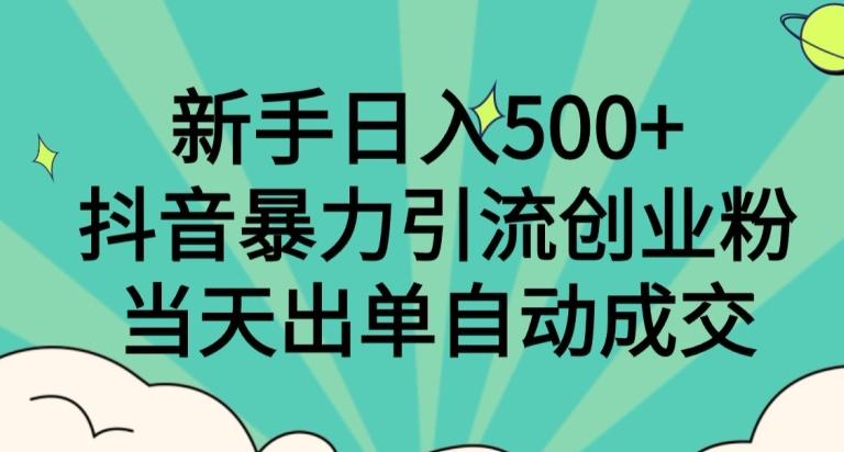新手日入500+，抖音暴力引流创业粉，当天出单自动成交-天使资源网