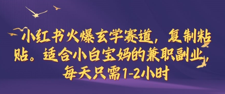 小红书火爆玄学赛道，复制粘贴，适合小白宝妈的兼职副业，每天只需1-2小时【揭秘】-天使资源网