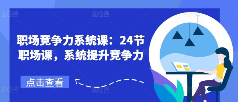 职场竞争力系统课：24节职场课，系统提升竞争力-天使资源网