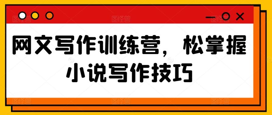 网文写作训练营，松掌握小说写作技巧-天使资源网