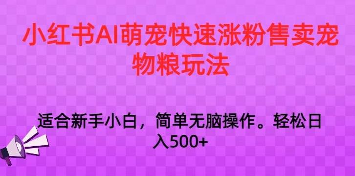 小红书AI萌宠快速涨粉售卖宠物粮玩法，日入1000+【揭秘】-天使资源网