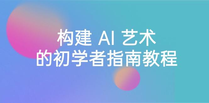 Stable Diffusion 101：构建 AI 艺术的初学者指南教程-16节课-中英字幕-天使资源网