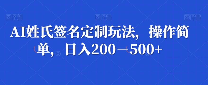 AI姓氏签名定制玩法，操作简单，日入200－500+-天使资源网