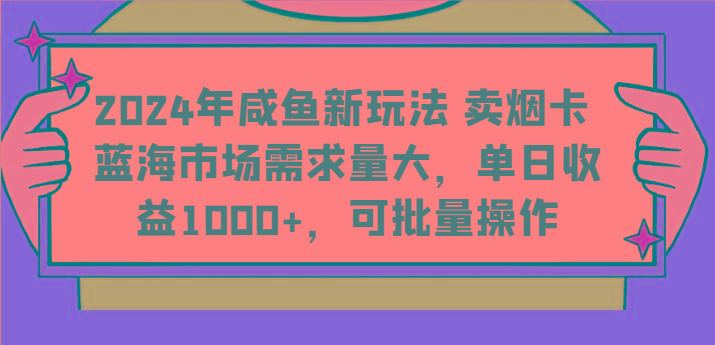 2024年咸鱼新玩法 卖烟卡 蓝海市场需求量大，单日收益1000+，可批量操作-天使资源网
