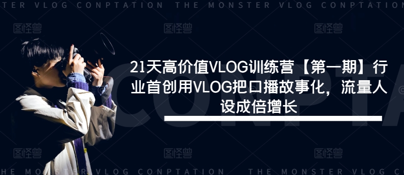 21天高价值VLOG训练营【第一期】行业首创用VLOG把口播故事化，流量人设成倍增长-天使资源网