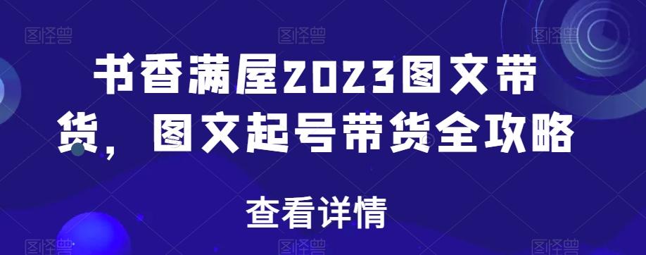 书香满屋2023图文带货，图文起号带货全攻略-天使资源网