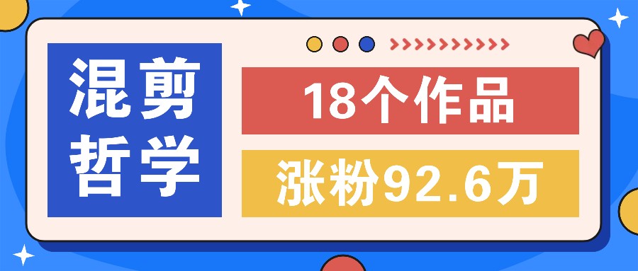 短视频混剪哲学号，小众赛道大爆款18个作品，涨粉92.6万！-天使资源网