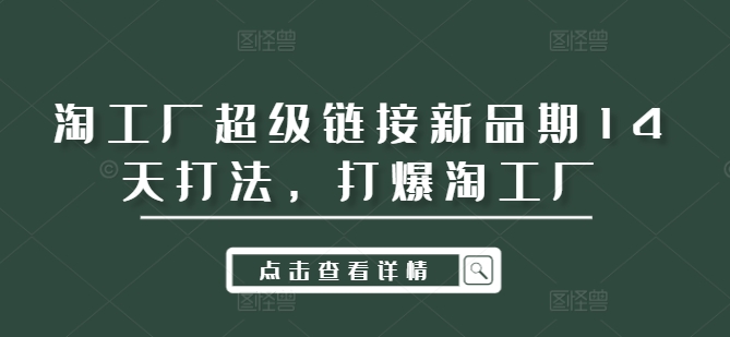 淘工厂超级链接新品期14天打法，打爆淘工厂-天使资源网