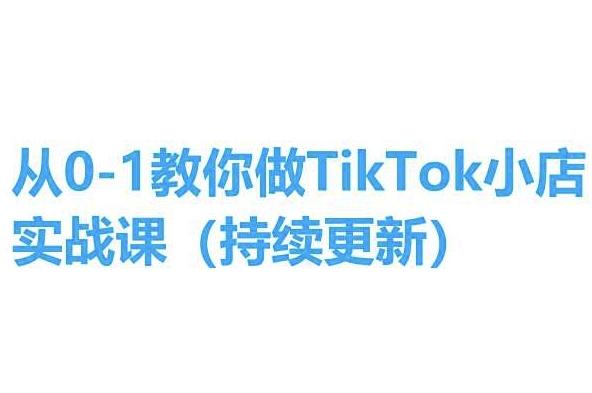 从0-1教你做TikTok小店实操课(持续更新)，手把手教你，简单易学-天使资源网