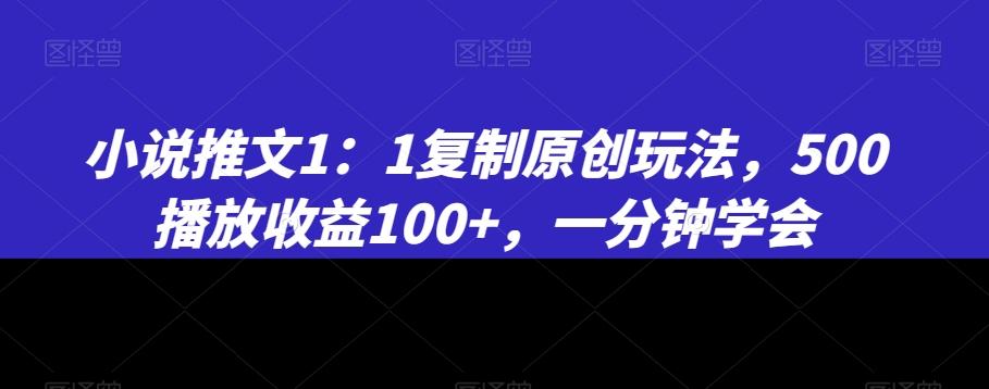 小说推文1：1复制原创玩法，500播放收益100+，一分钟学会【揭秘】-天使资源网