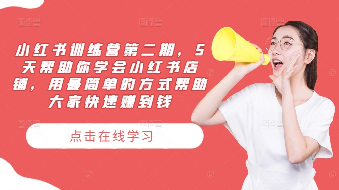 小红书训练营第二期，5天帮助你学会小红书店铺，用最简单的方式帮助大家快速赚到钱-天使资源网
