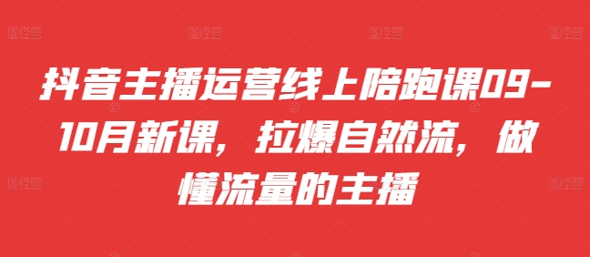 抖音主播运营线上陪跑课09-10月新课，拉爆自然流，做懂流量的主播-天使资源网
