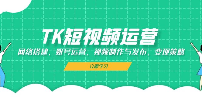 TK短视频运营：网络搭建、账号运营、视频制作与发布、变现策略-天使资源网