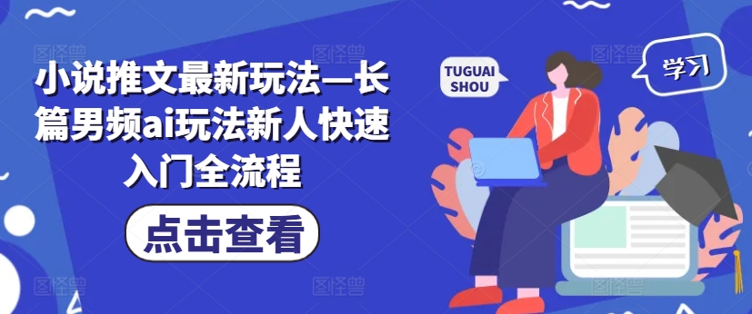 小说推文最新玩法—长篇男频ai玩法新人快速入门全流程-天使资源网
