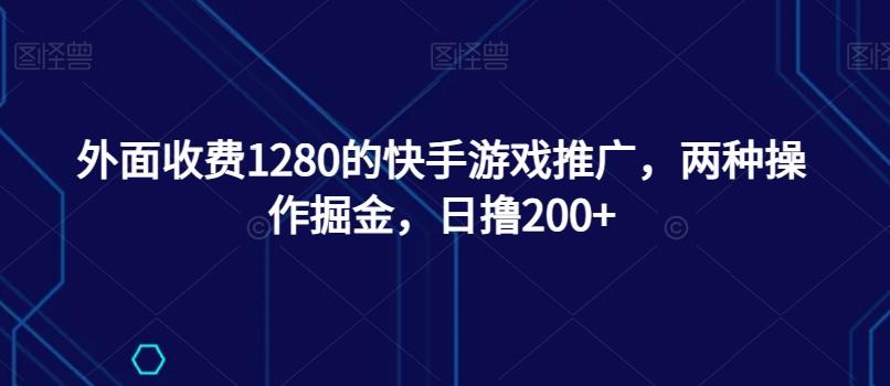 外面收费1280的快手游戏推广，两种操作掘金，日撸200+-天使资源网