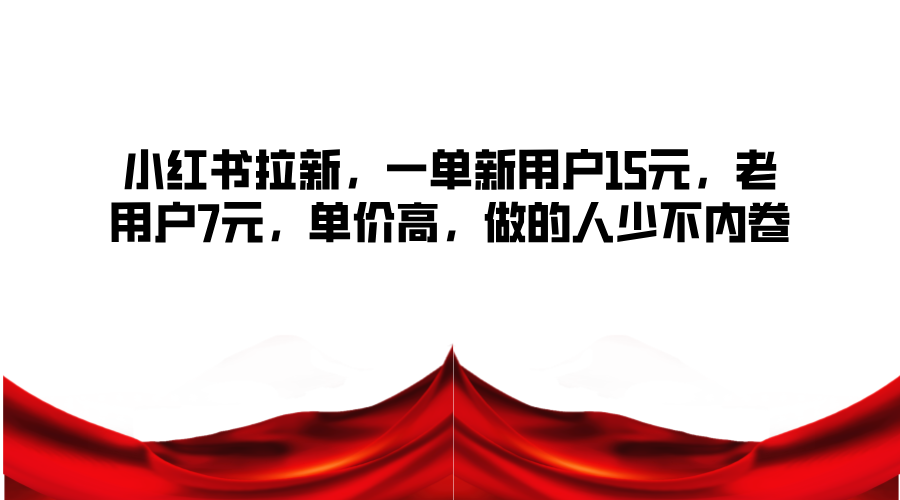 小红书拉新，一单新用户15元，老用户7元，单价高，做的人少不内卷-天使资源网