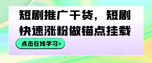 短剧推广干货，短剧快速涨粉做锚点挂载-天使资源网