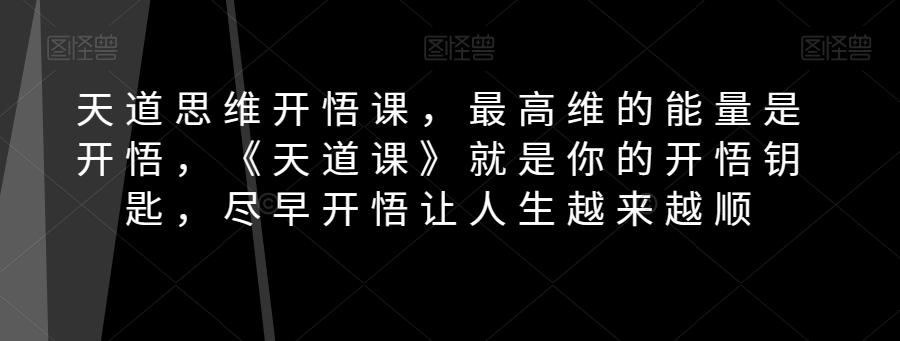 天道思维开悟课，最高维的能量是开悟，《天道课》就是你的开悟钥匙，尽早开悟让人生越来越顺-天使资源网